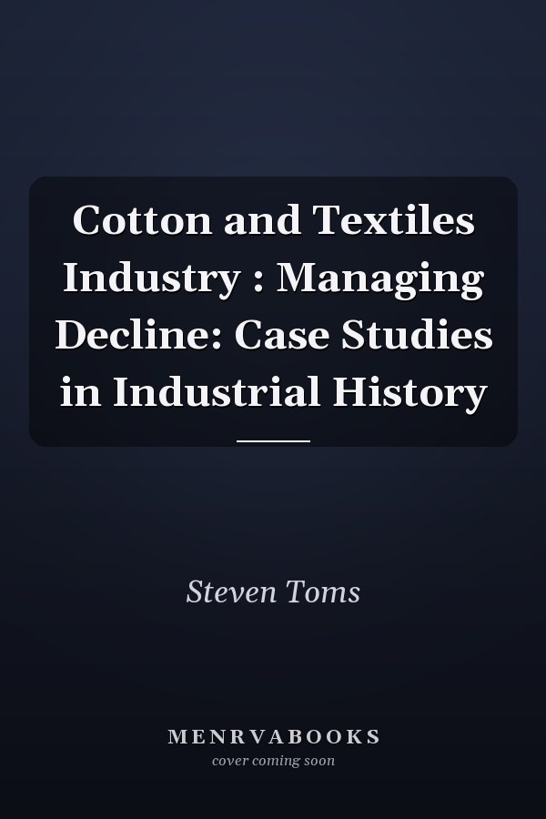 Cotton and Textiles Industry : Managing Decline: Case Studies in Industrial History