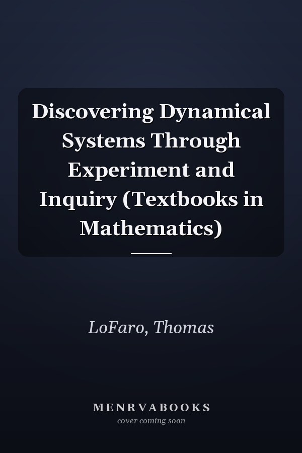 Discovering Dynamical Systems Through Experiment and Inquiry (Textbooks in Mathematics)