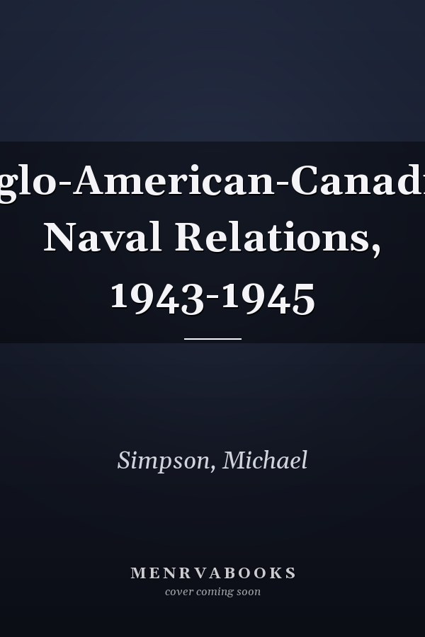 Anglo-American-Canadian Naval Relations, 1943-1945