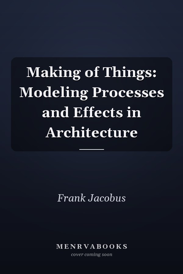 Making of Things: Modeling Processes and Effects in Architecture