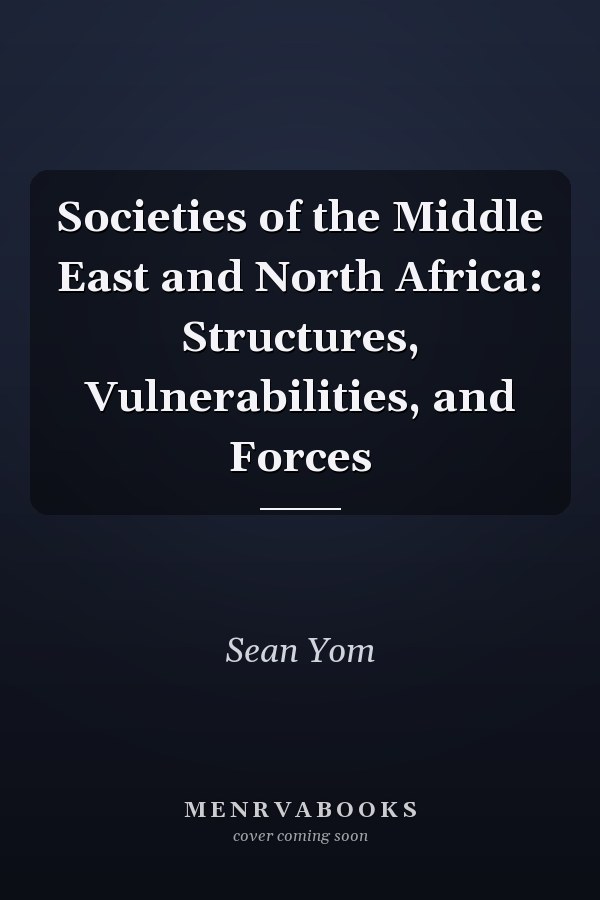 Societies of the Middle East and North Africa: Structures, Vulnerabilities, and Forces