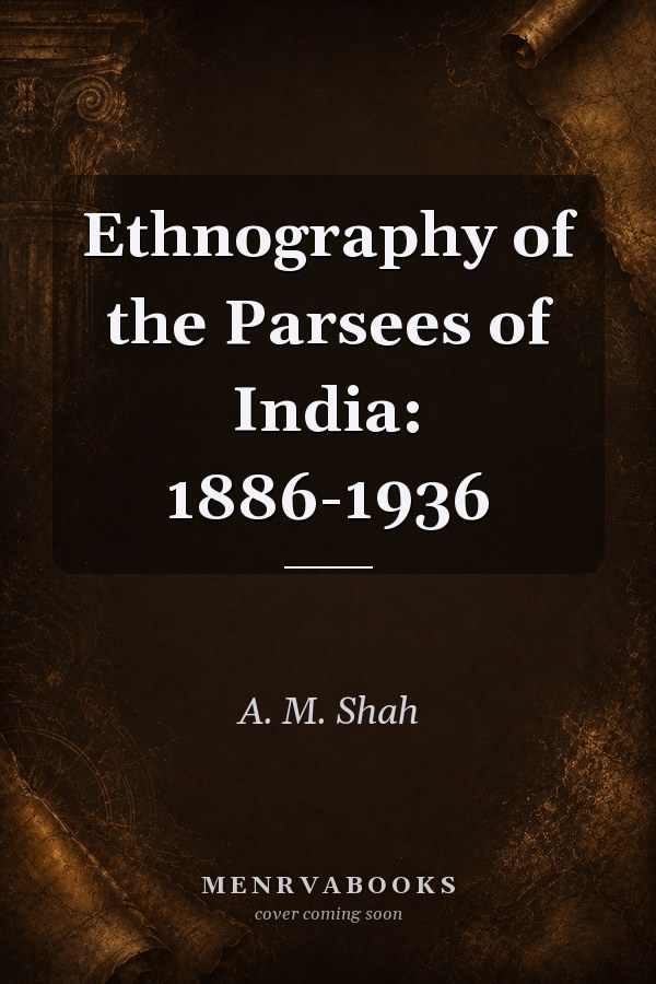 Ethnography of the Parsees of India: 1886-1936