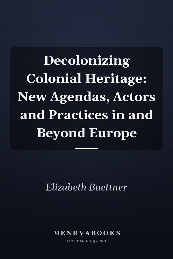 Decolonizing Colonial Heritage: New Agendas, Actors and Practices in and Beyond Europe