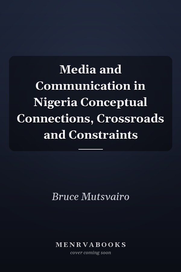 Media and Communication in Nigeria Conceptual Connections, Crossroads and Constraints