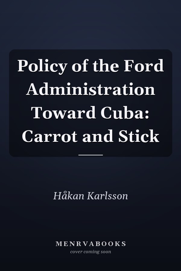 Policy of the Ford Administration Toward Cuba: Carrot and Stick