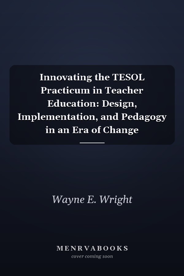 Innovating the TESOL Practicum in Teacher Education: Design, Implementation, and Pedagogy in an Era of Change