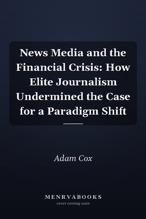News Media and the Financial Crisis: How Elite Journalism Undermined the Case for a Paradigm Shift