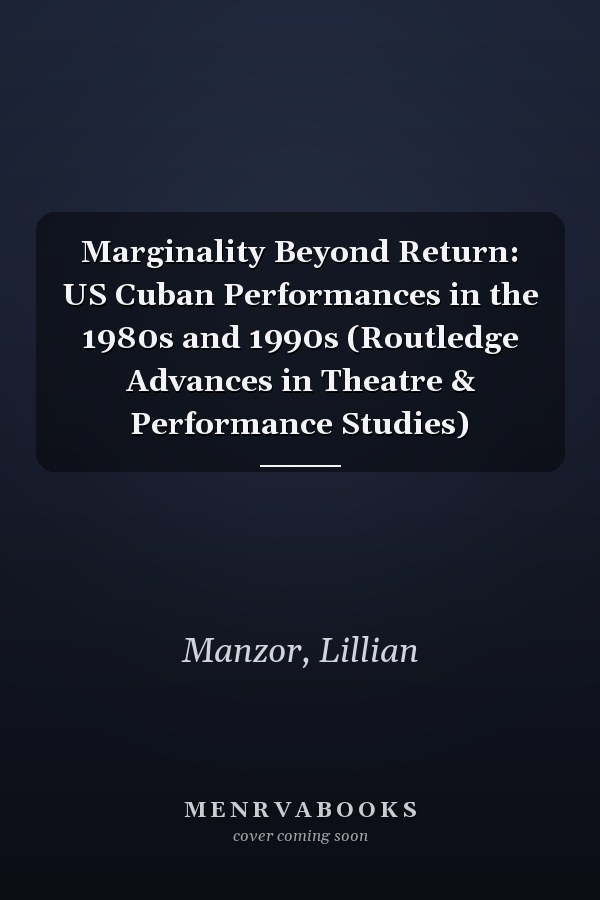 Marginality Beyond Return: US Cuban Performances in the 1980s and 1990s (Routledge Advances in Theatre & Performance Studies)