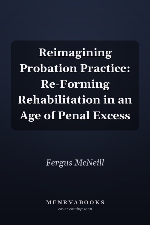 Reimagining Probation Practice: Re-Forming Rehabilitation in an Age of Penal Excess