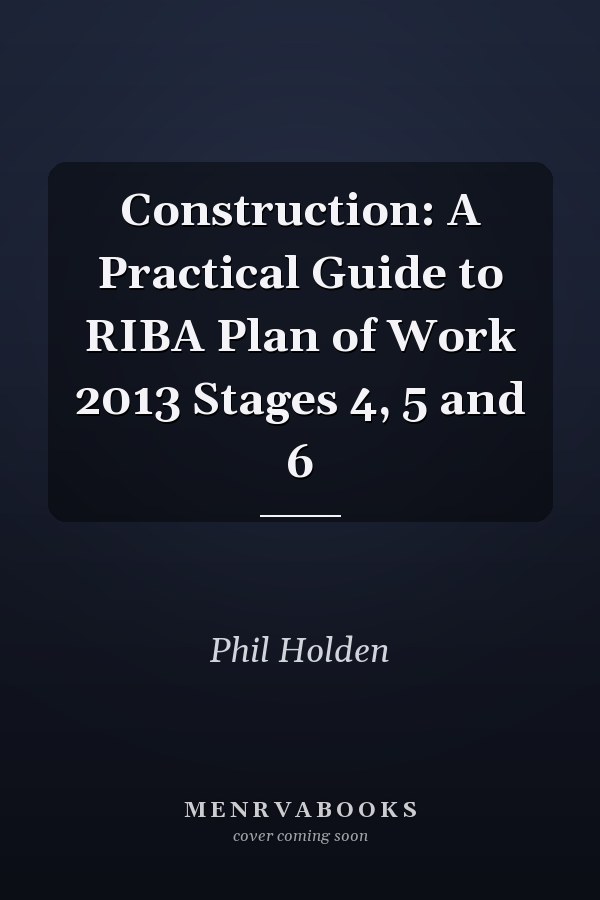 Construction: A Practical Guide to RIBA Plan of Work 2013 Stages 4, 5 and 6