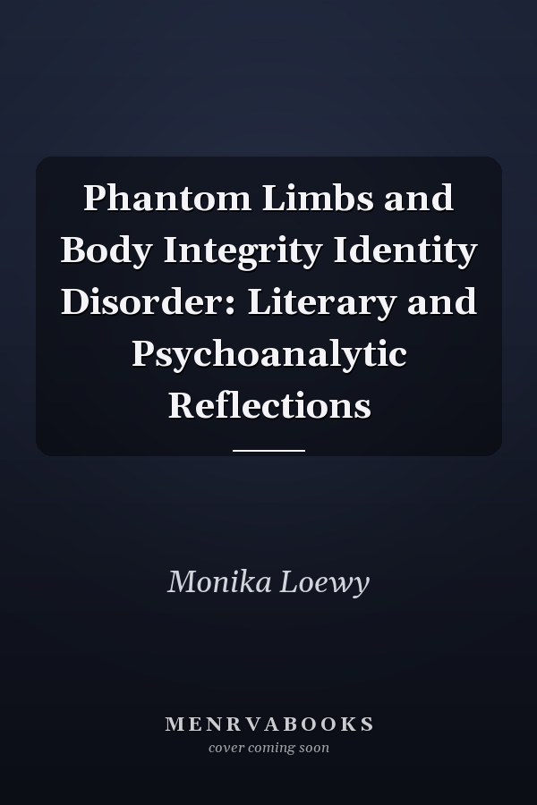 Phantom Limbs and Body Integrity Identity Disorder: Literary and Psychoanalytic Reflections