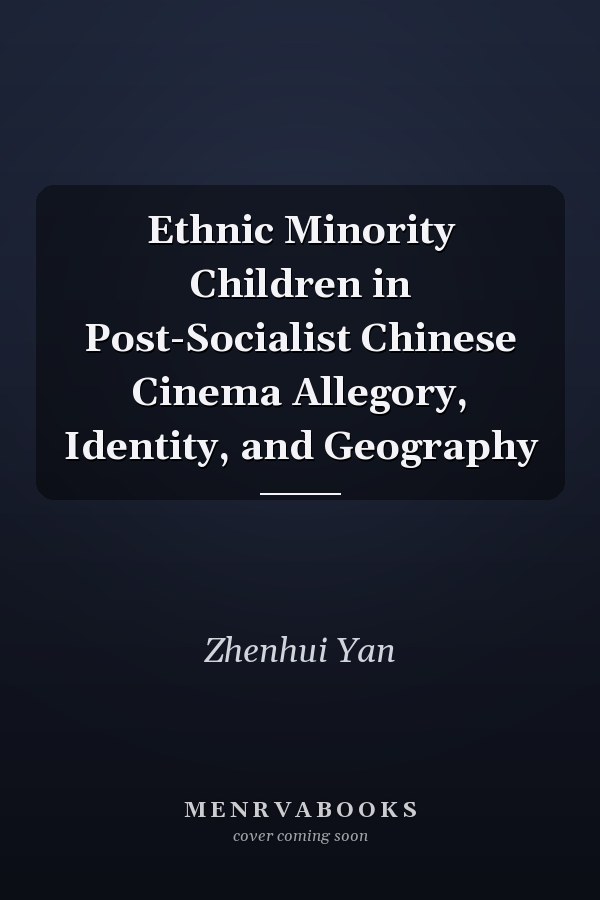 Ethnic Minority Children in Post-Socialist Chinese Cinema Allegory, Identity, and Geography