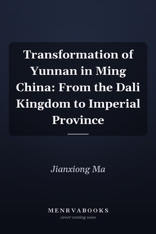 Transformation of Yunnan in Ming China: From the Dali Kingdom to Imperial Province