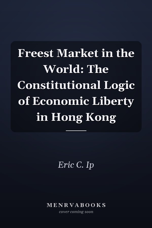 Freest Market in the World: The Constitutional Logic of Economic Liberty in Hong Kong