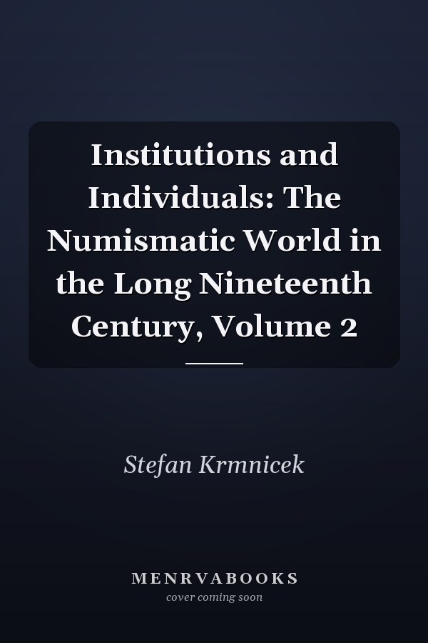 Institutions and Individuals: The Numismatic World in the Long Nineteenth Century, Volume 2