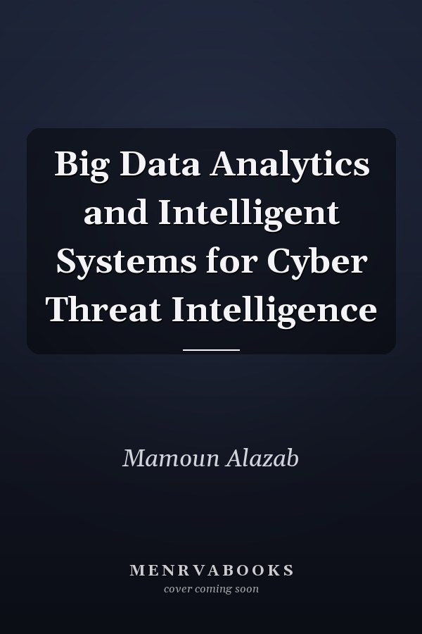 Big Data Analytics and Intelligent Systems for Cyber Threat Intelligence