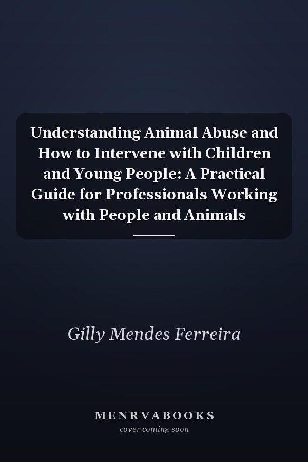 Understanding Animal Abuse and How to Intervene with Children and Young People: A Practical Guide for Professionals Working with People and Animals