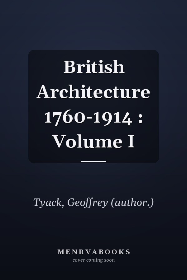 British Architecture 1760-1914 : Volume I