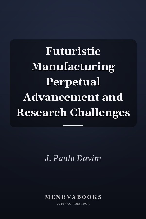 Futuristic Manufacturing Perpetual Advancement and Research Challenges