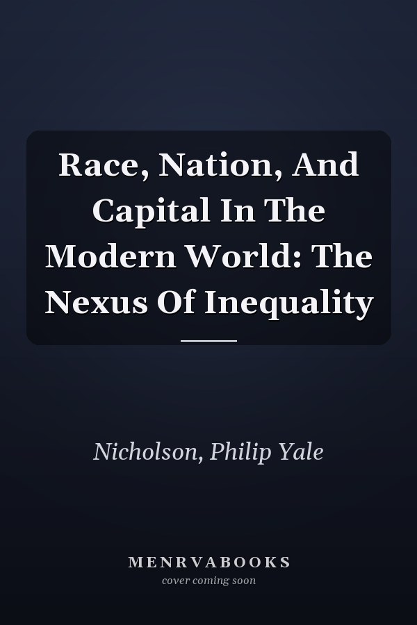 Race, Nation, And Capital In The Modern World: The Nexus Of Inequality