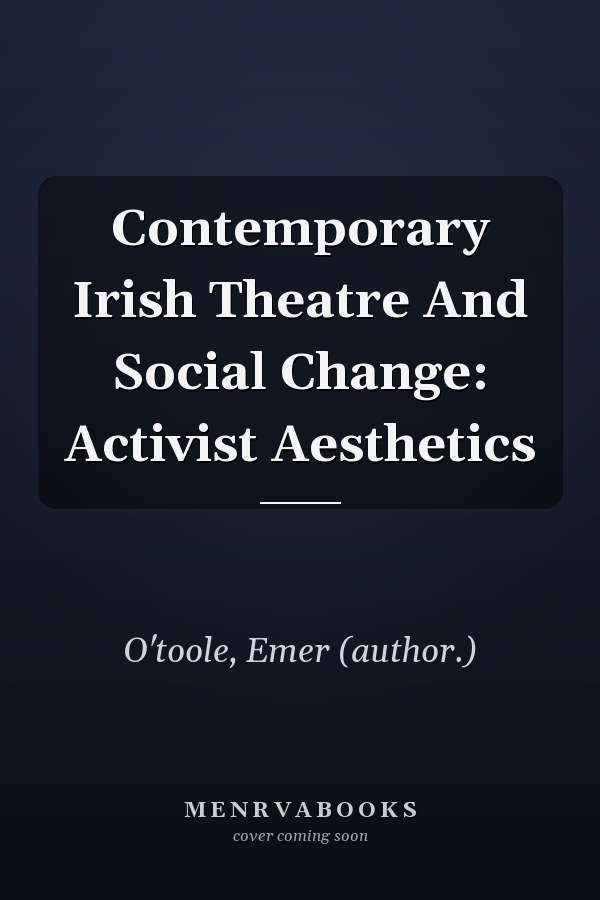 Contemporary Irish Theatre And Social Change: Activist Aesthetics