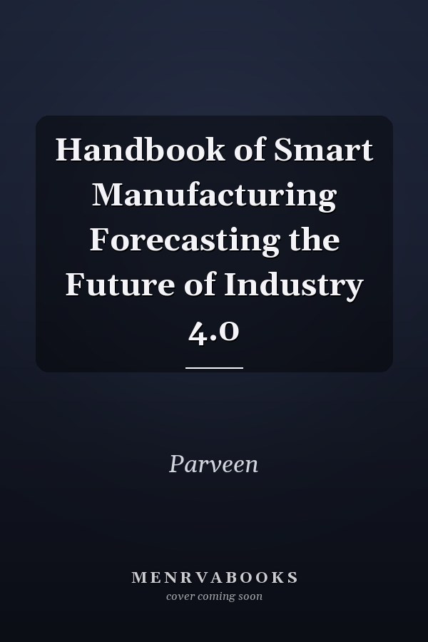Handbook of Smart Manufacturing Forecasting the Future of Industry 4.0
