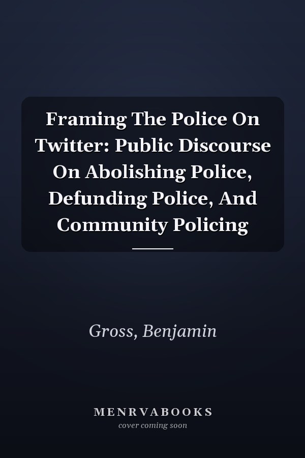 Framing The Police On Twitter: Public Discourse On Abolishing Police, Defunding Police, And Community Policing
