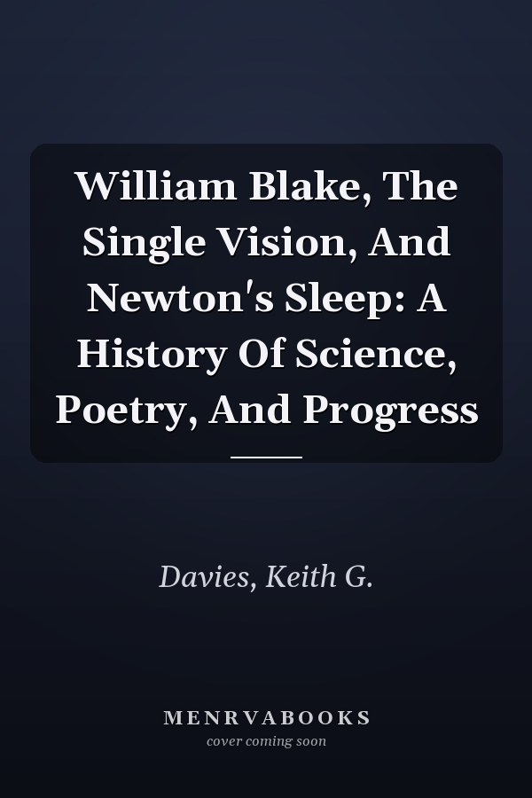 William Blake, The Single Vision, And Newton's Sleep: A History Of Science, Poetry, And Progress