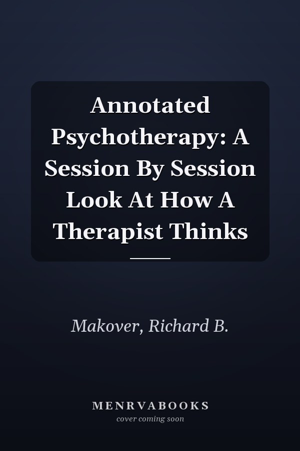 Annotated Psychotherapy: A Session By Session Look At How A Therapist Thinks