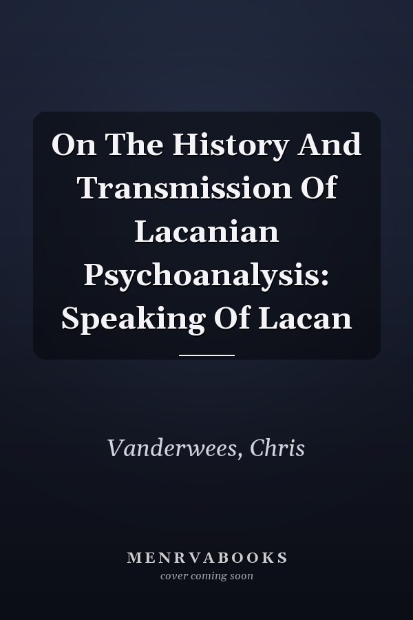On The History And Transmission Of Lacanian Psychoanalysis: Speaking Of Lacan