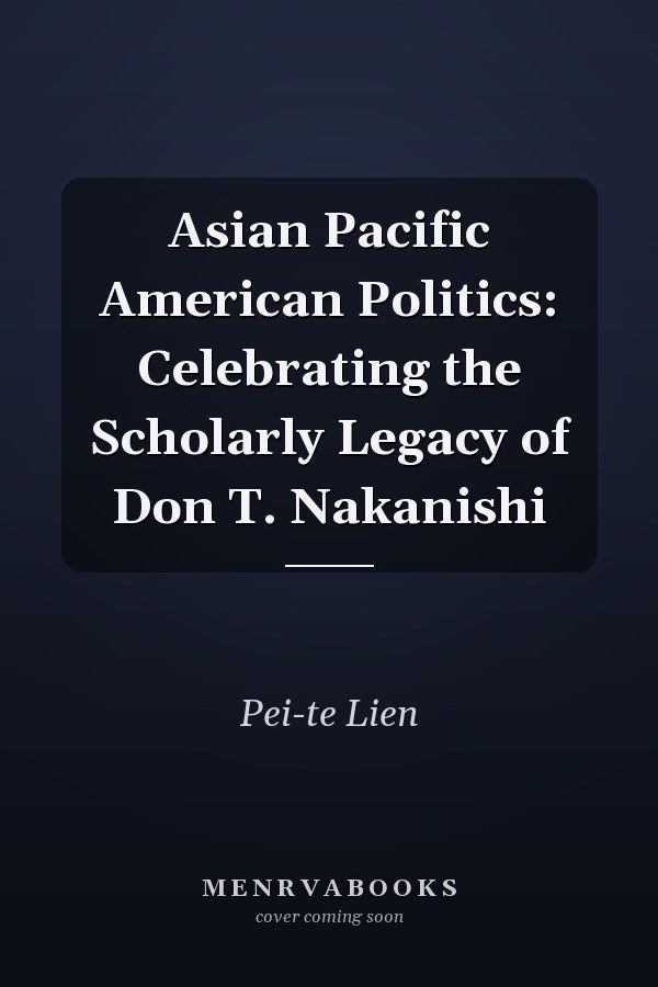 Asian Pacific American Politics: Celebrating the Scholarly Legacy of Don T. Nakanishi