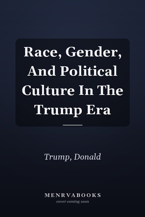 Race, Gender, And Political Culture In The Trump Era