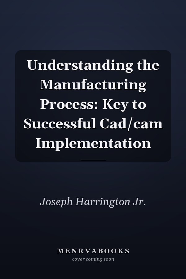 Understanding the Manufacturing Process: Key to Successful Cad/cam Implementation