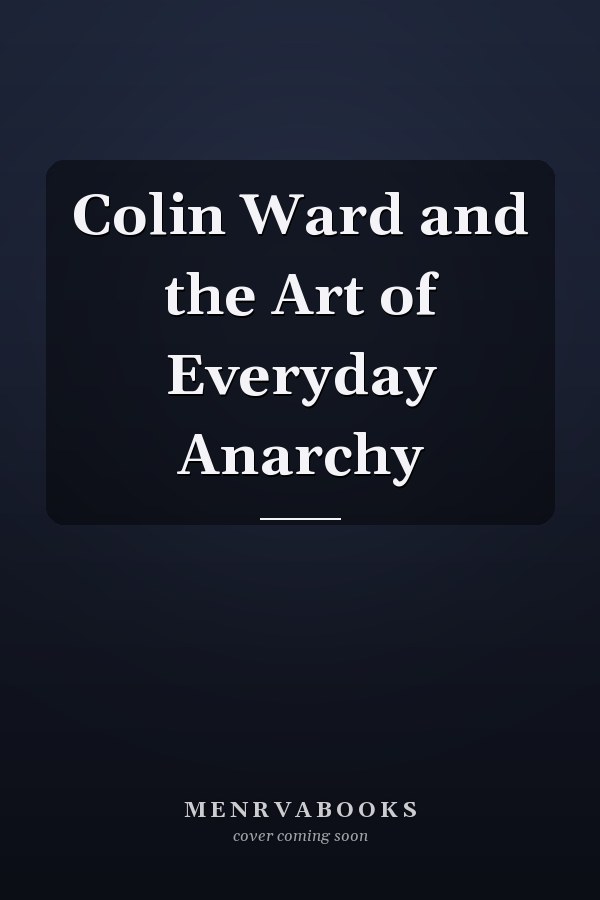Colin Ward and the Art of Everyday Anarchy