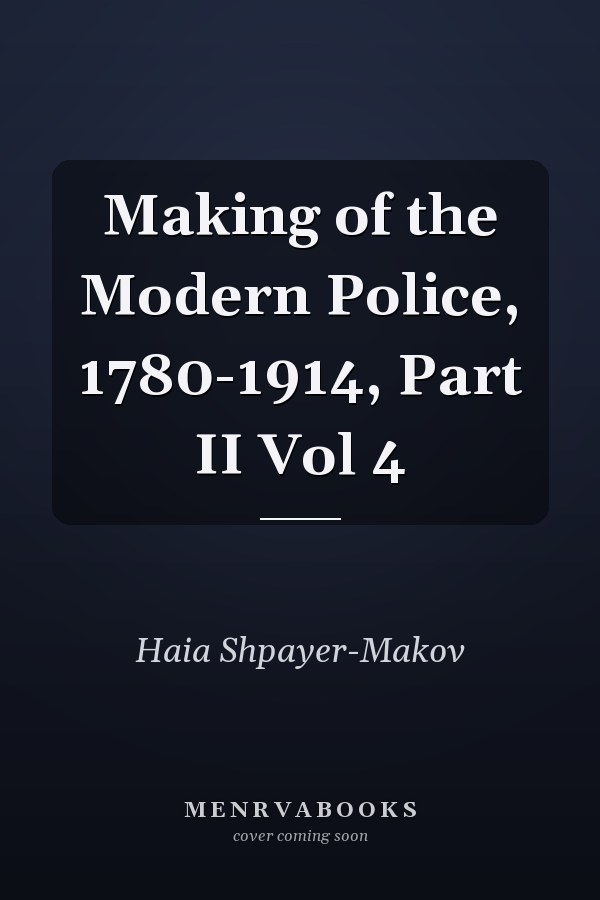 Making of the Modern Police, 1780-1914, Part II Vol 4