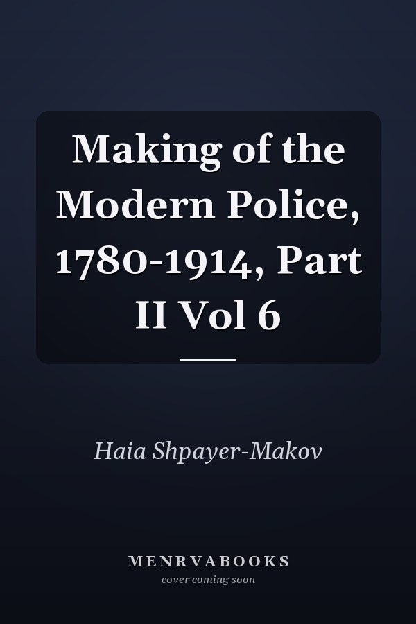 Making of the Modern Police, 1780-1914, Part II Vol 6