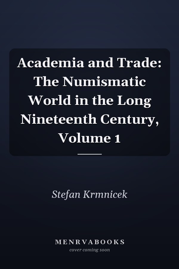 Academia and Trade: The Numismatic World in the Long Nineteenth Century, Volume 1