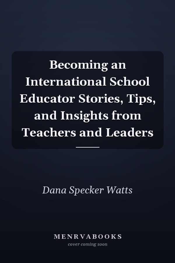 Becoming an International School Educator Stories, Tips, and Insights from Teachers and Leaders