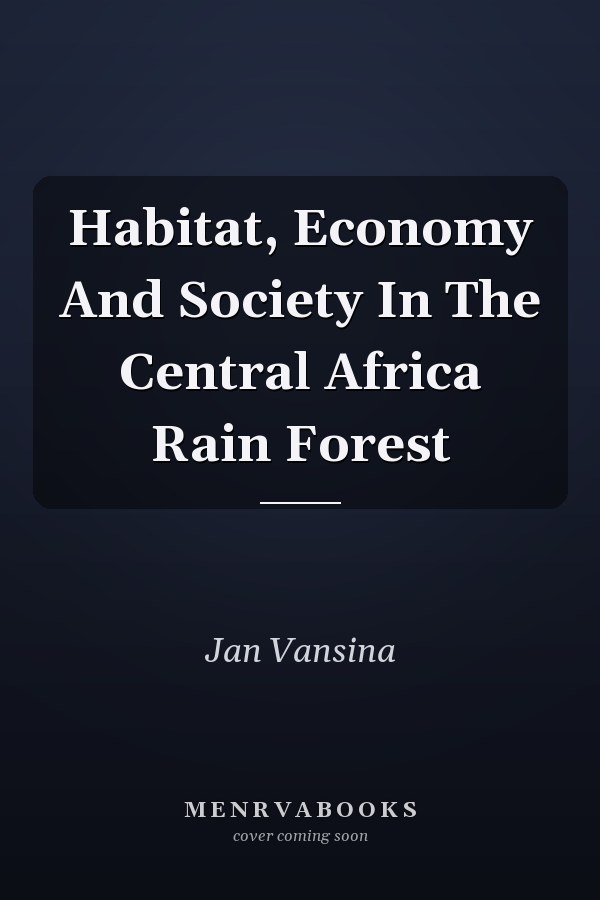 Habitat, Economy And Society In The Central Africa Rain Forest