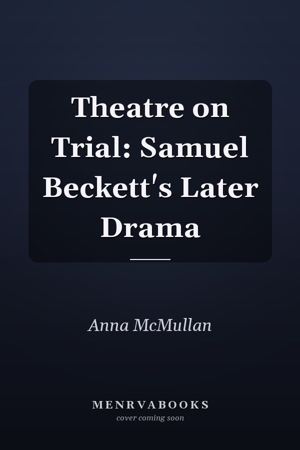 Theatre on Trial: Samuel Beckett's Later Drama