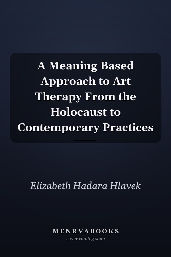 A Meaning Based Approach to Art Therapy From the Holocaust to Contemporary Practices