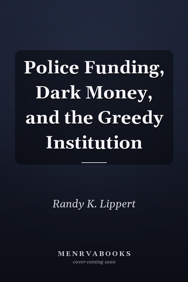 Police Funding, Dark Money, and the Greedy Institution