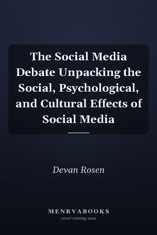 The Social Media Debate Unpacking the Social, Psychological, and Cultural Effects of Social Media
