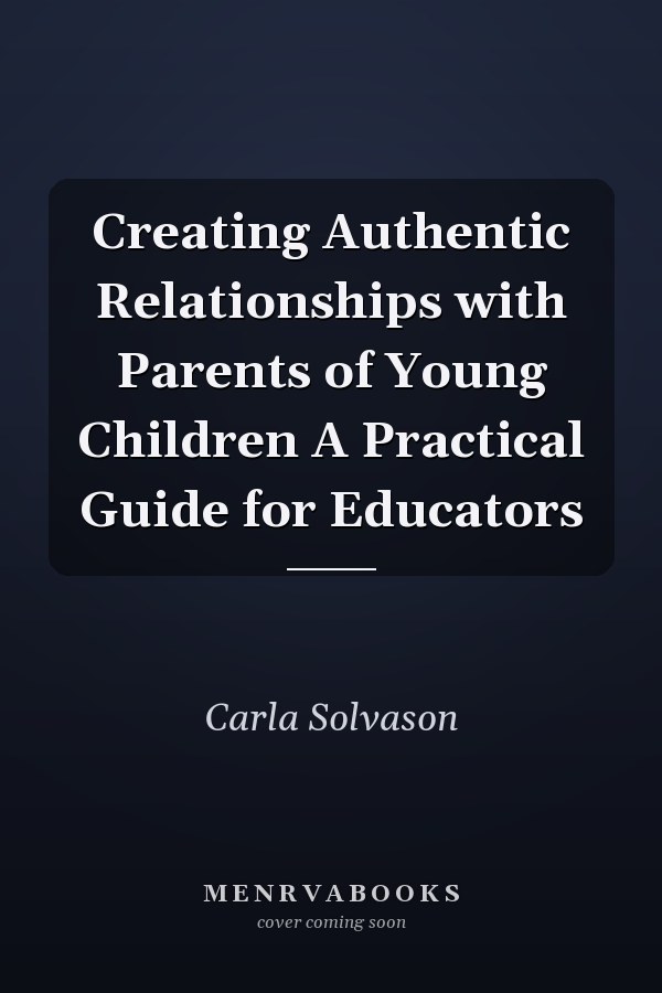 Creating Authentic Relationships with Parents of Young Children A Practical Guide for Educators