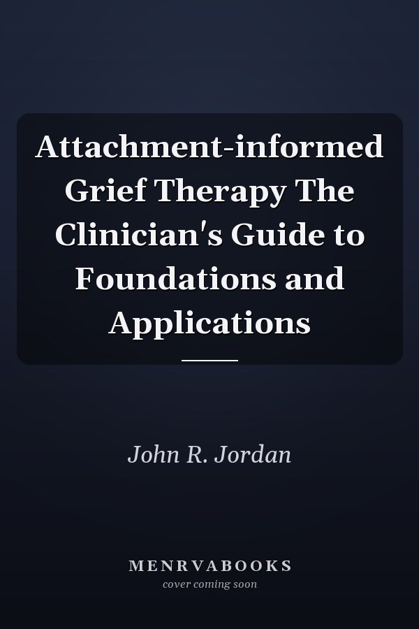 Attachment-informed Grief Therapy The Clinician's Guide to Foundations and Applications