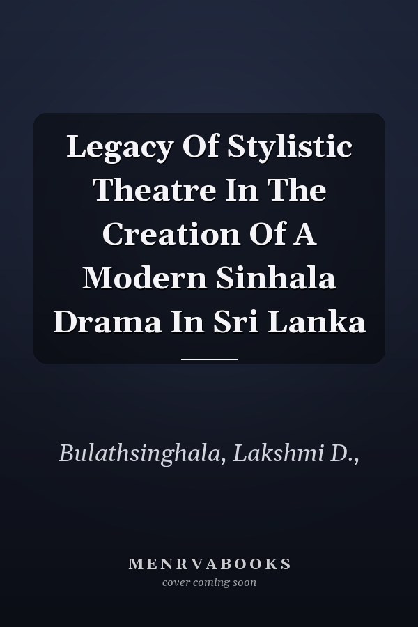 Legacy Of Stylistic Theatre In The Creation Of A Modern Sinhala Drama In Sri Lanka