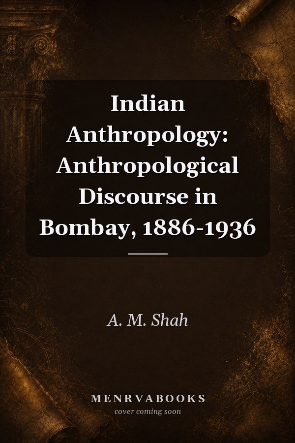 Indian Anthropology: Anthropological Discourse in Bombay, 1886-1936