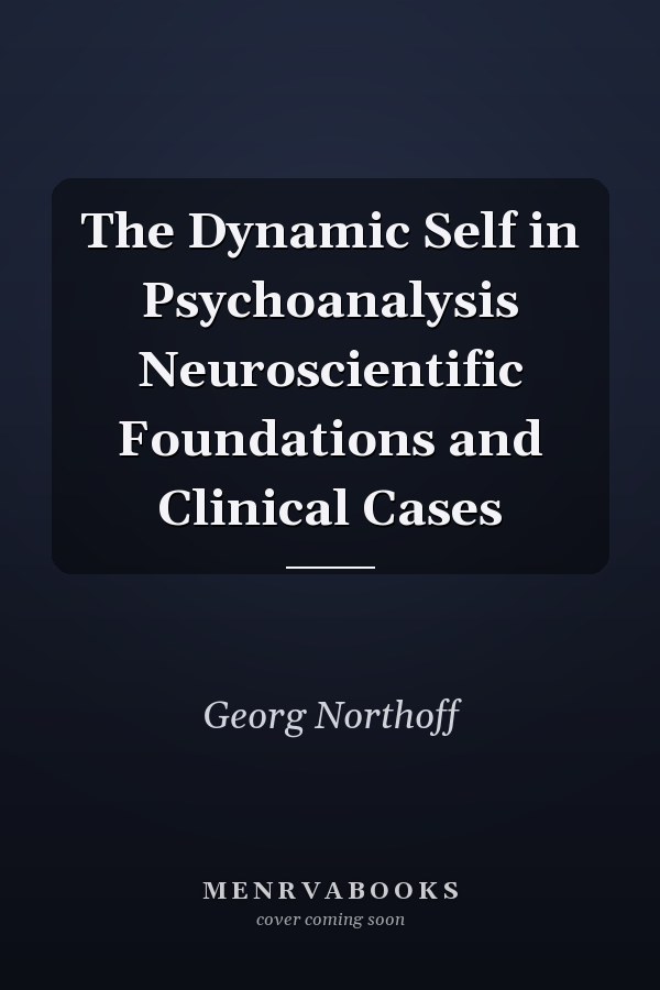 The Dynamic Self in Psychoanalysis Neuroscientific Foundations and Clinical Cases
