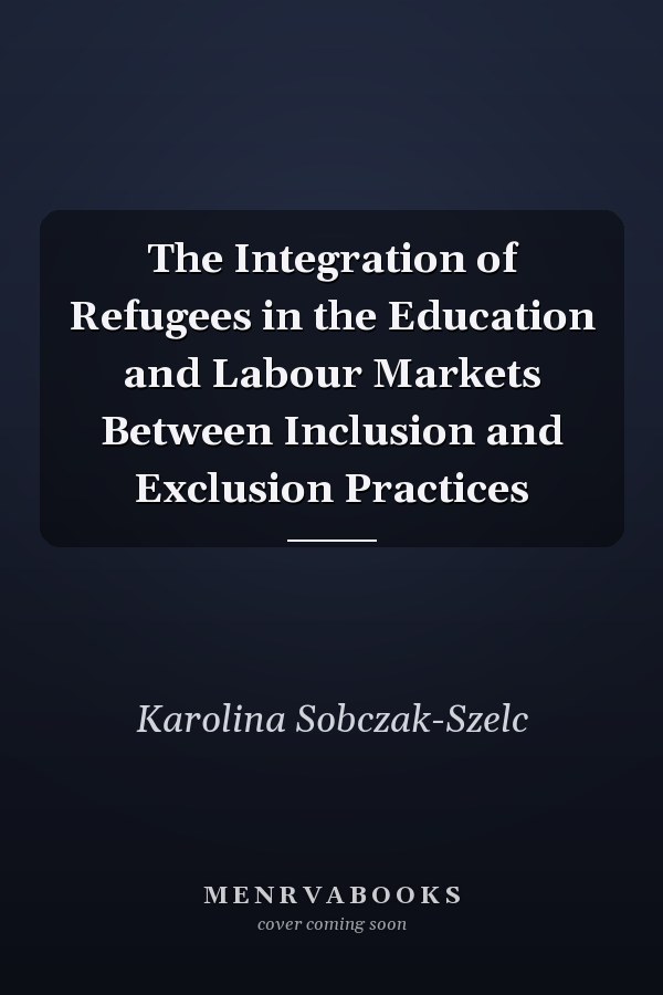 The Integration of Refugees in the Education and Labour Markets Between Inclusion and Exclusion Practices