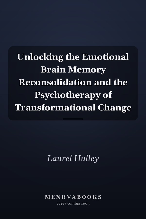 Unlocking the Emotional Brain Memory Reconsolidation and the Psychotherapy of Transformational Change